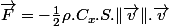 \overrightarrow{F}=-\frac{1}{2}\rho.C_{x}.S.\Vert\overrightarrow{v}\Vert.\overrightarrow{v}