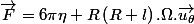 \overrightarrow{F}=6\pi\eta R\left(R+l\right).\Omega.\overrightarrow{u_{\theta}}