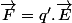 \overrightarrow{F}=q'.\overrightarrow{E}