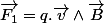 \overrightarrow{F_{1}}=q.\overrightarrow{v}\wedge\overrightarrow{B}
