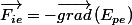 \overrightarrow{F_{ie}}=-\overrightarrow{grad}\left(E_{pe}\right)