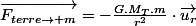 \overrightarrow{F_{terre\rightarrow m}}=-\frac{G.M_{T}.m}{r^{2}}\cdot\overrightarrow{u_{r}}