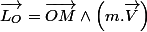 \overrightarrow{L_{O}}=\overrightarrow{OM}\wedge\left(m.\overrightarrow{V}\right)