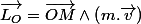 \overrightarrow{L_{O}}=\overrightarrow{OM}\wedge\left(m.\overrightarrow{v}\right)