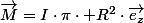 \overrightarrow{M}=I\cdot\pi\cdot R^{2}\cdot\overrightarrow{e_{z}}