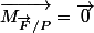 \overrightarrow{M_{\overrightarrow{F}/P}}=\overrightarrow{0}