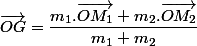 \overrightarrow{OG}=\dfrac{m_{1}.\overrightarrow{OM_{1}}+m_{2}.\overrightarrow{OM_{2}}}{m_{1}+m_{2}}