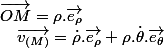 \overrightarrow{OM}=\rho.\overrightarrow{e_{\rho}}\quad;\quad\overrightarrow{v_{(M)}}=\dot{\rho}.\overrightarrow{e_{\rho}}+\rho.\dot{\theta}.\overrightarrow{e_{\theta}}