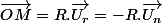 \overrightarrow{OM}=R.\overrightarrow{U_{r}}=-R.\overrightarrow{U_{n}}
