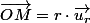 \overrightarrow{OM}=r\cdot\overrightarrow{u_{r}}