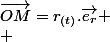 \overrightarrow{OM}=r_{(t)}.\overrightarrow{e_{r}}
 \\ 