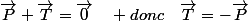 \overrightarrow{P}+\overrightarrow{T}=\overrightarrow{0}\quad donc\quad\overrightarrow{T}=-\overrightarrow{P}