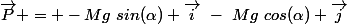 \overrightarrow{P} = -Mg~sin(\alpha) \overrightarrow{i}~-~Mg~cos(\alpha) \overrightarrow{j}