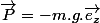 \overrightarrow{P}=-m.g.\overrightarrow{e_{z}}