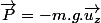 \overrightarrow{P}=-m.g.\overrightarrow{u_{z}}