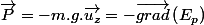 \overrightarrow{P}=-m.g.\overrightarrow{u_{z}}=-\overrightarrow{grad}\left(E_{p}\right)