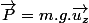 \overrightarrow{P}=m.g.\overrightarrow{u_{z}}