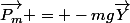 \overrightarrow{P_m} = -mg\overrightarrow{Y}