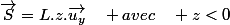 \overrightarrow{S}=L.z.\overrightarrow{u_{y}}\quad avec\quad z<0