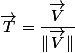 \overrightarrow{T}=\dfrac{\overrightarrow{V}}{\Vert\overrightarrow{V}\Vert}