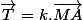 \overrightarrow{T}=k.\overrightarrow{MA}