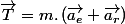 \overrightarrow{T}=m.\left(\overrightarrow{a_{e}}+\overrightarrow{a_{r}}\right)