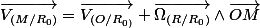 \overrightarrow{V_{(M/R_{0})}}=\overrightarrow{V_{(O/R_{0)}}}+\overrightarrow{\Omega_{(R/R_{0})}}\wedge\overrightarrow{OM}
