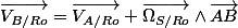 \overrightarrow{V_{B/Ro}}=\overrightarrow{V_{A/Ro}}+\overrightarrow{\Omega_{S/Ro}}\wedge\overrightarrow{AB}