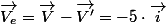 \overrightarrow{V_{e}}=\overrightarrow{V}-\overrightarrow{V'}=-5\cdot\overrightarrow{i}