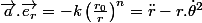 \overrightarrow{a}.\overrightarrow{e_{r}}=-k\left(\frac{r_{0}}{r}\right)^{n}=\ddot{r}-r.\dot{\theta}^{2}