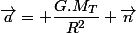 &nbsp;&nbsp;\overrightarrow{a}= \dfrac{G.M_T}{R^2} \overrightarrow{n}&nbsp;&nbsp;