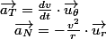 \overrightarrow{a_{T}}=\frac{dv}{dt}\cdot\overrightarrow{u_{\theta}}\quad;\quad\overrightarrow{a_{N}}=-\frac{v^{2}}{r}\cdot\overrightarrow{u_{r}}
