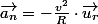 \overrightarrow{a_{n}}=-\frac{v^{2}}{R}\cdot\overrightarrow{u_{r}}