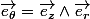 \overrightarrow{e_{\theta}}=\overrightarrow{e_{z}}\wedge\overrightarrow{e_{r}}