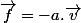 \overrightarrow{f}=-a.\overrightarrow{v}