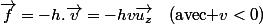 \overrightarrow{f}=-h.\overrightarrow{v}=-hv\vec{u_{z}}\quad\text{(avec \ensuremath{v<0})}