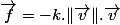 \overrightarrow{f}=-k.\Vert\overrightarrow{v}\Vert.\overrightarrow{v}