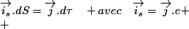 \overrightarrow{i_{s}}.dS=\overrightarrow{j}.d\tau\quad avec\quad\overrightarrow{i_{s}}=\overrightarrow{j}.e
 \\ 