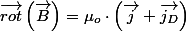 \overrightarrow{rot}\left(\overrightarrow{B}\right)=\mu_{o}\cdot\left(\overrightarrow{j}+\overrightarrow{j_{D}}\right)