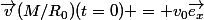 \overrightarrow{v}(M/R_{0})(t=0) = v_{0}\overrightarrow{e_{x}}