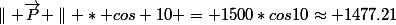 \parallel \vec{P} \parallel * cos 10 = 1500*cos10\approx 1477.21