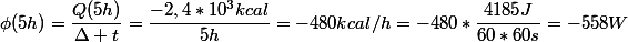 \phi(5h)=\dfrac{Q(5h)}{\Delta t}=\dfrac{-2,4*10^{3}kcal}{5h}=-480kcal/h=-480*\dfrac{4185J}{60*60s}=-558W