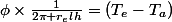 \phi\times\frac{1}{2\pi r_{e}lh}=(T_{e}-T_{a})