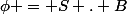 \phi = S . B