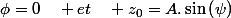 \phi=0\quad et\quad z_{0}=A.\sin\left(\psi\right)