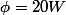 \phi=20W