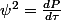 \psi^{2}=\frac{dP}{d\tau}