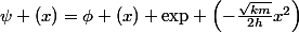 \psi (x)=\phi (x) \mathrm{exp} \left({-\frac{\sqrt{km}}{2h}x^2}\right)