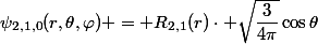 \psi_{2,1,0}(r,\theta,\varphi) = R_{2,1}(r)\cdot \sqrt{\dfrac{3}{4\pi}}\cos\theta