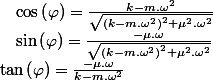 \tan\left(\varphi\right)=\frac{-\mu.\omega}{k-m.\omega^{2}}\quad;\quad\sin\left(\varphi\right)=\frac{-\mu.\omega}{\sqrt{\left(k-m.\omega^{2}\right)^{2}+\mu^{2}.\omega^{2}}}\quad;\quad\cos\left(\varphi\right)=\frac{k-m.\omega^{2}}{\sqrt{\left(k-m.\omega^{2}\right)^{2}+\mu^{2}.\omega^{2}}}